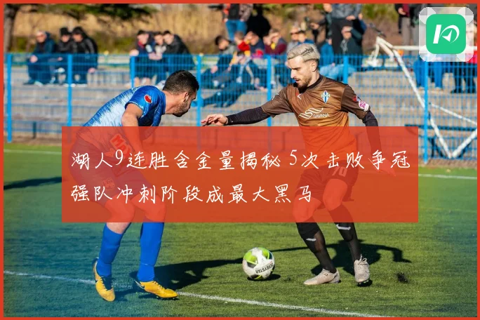 湖人9连胜含金量揭秘 5次击败争冠强队冲刺阶段成最大黑马