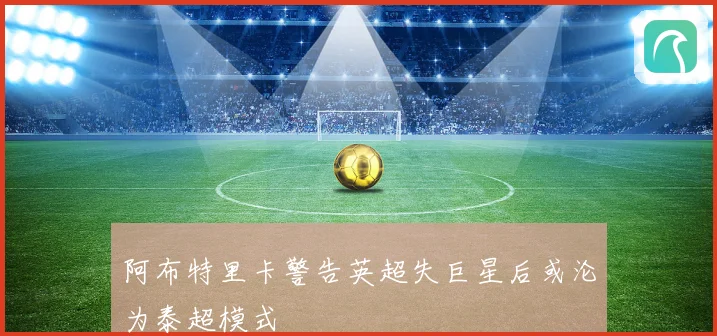 阿布特里卡警告英超失巨星后或沦为泰超模式