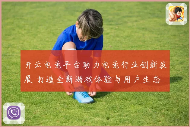 开云电竞平台助力电竞行业创新发展 打造全新游戏体验与用户生态