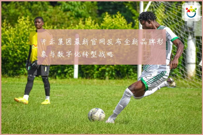 开云集团最新官网发布全新品牌形象与数字化转型战略