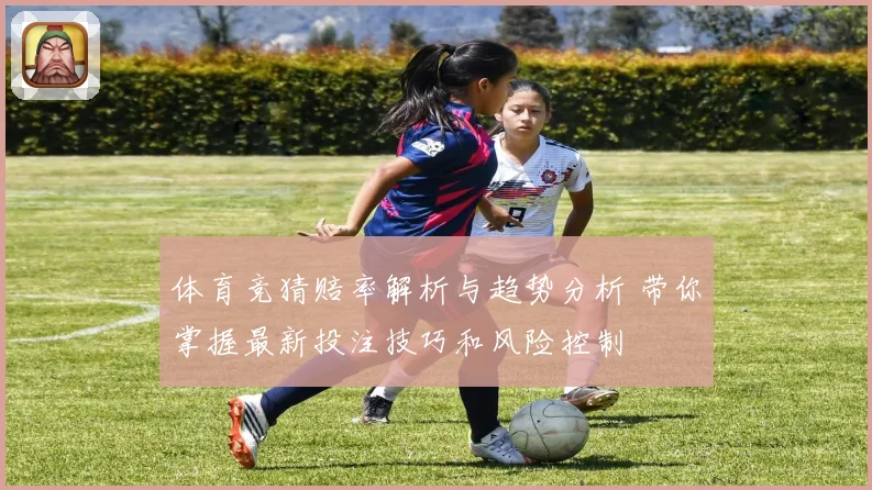 体育竞猜赔率解析与趋势分析 带你掌握最新投注技巧和风险控制