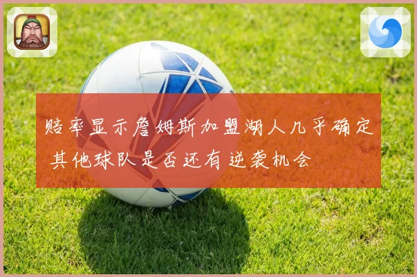 赔率显示詹姆斯加盟湖人几乎确定 其他球队是否还有逆袭机会