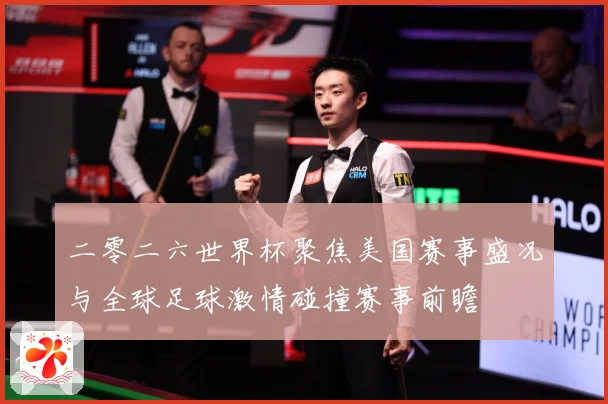 二零二六世界杯聚焦美国赛事盛况与全球足球激情碰撞赛事前瞻