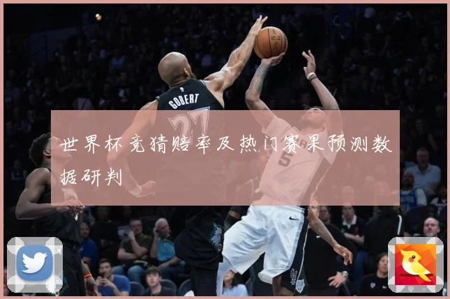 世界杯竞猜赔率及热门赛果预测数据研判
