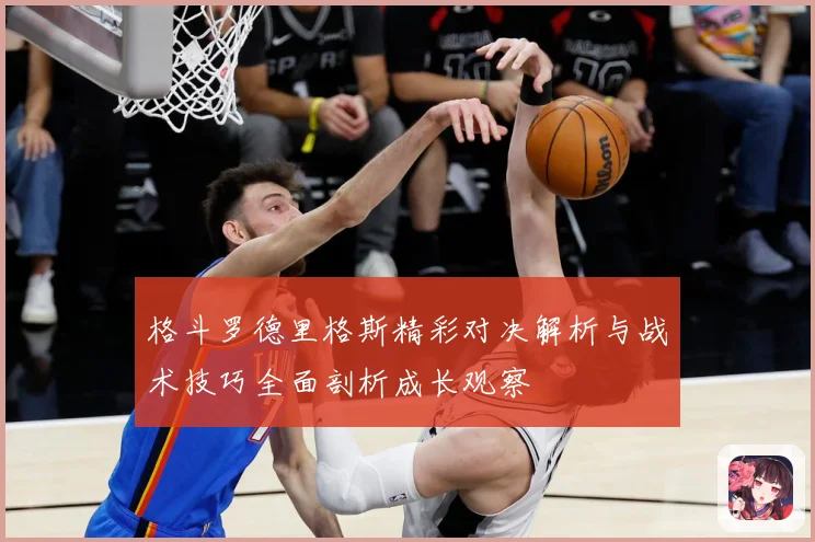 格斗罗德里格斯精彩对决解析与战术技巧全面剖析成长观察