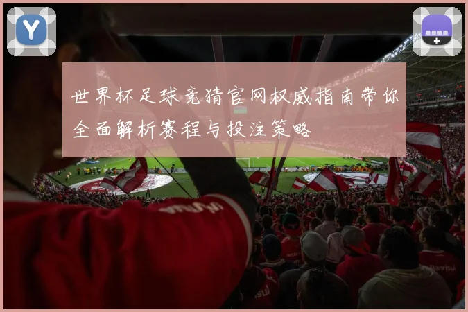世界杯足球竞猜官网权威指南带你全面解析赛程与投注策略