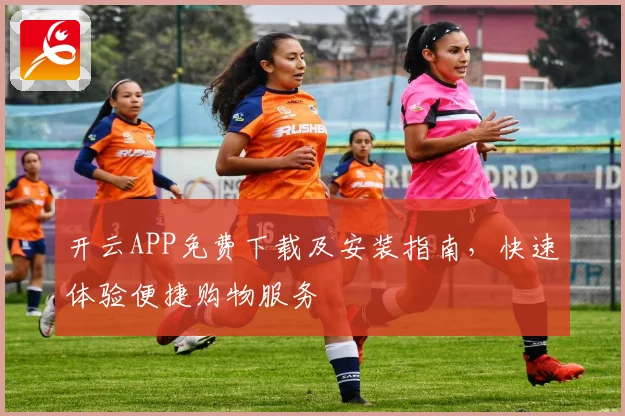 开云APP免费下载及安装指南，快速体验便捷购物服务