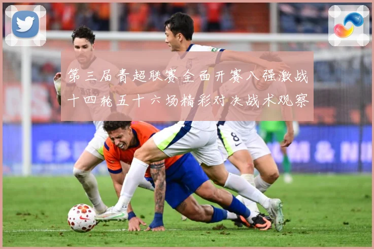 第三届青超联赛全面开赛八强激战十四轮五十六场精彩对决战术观察