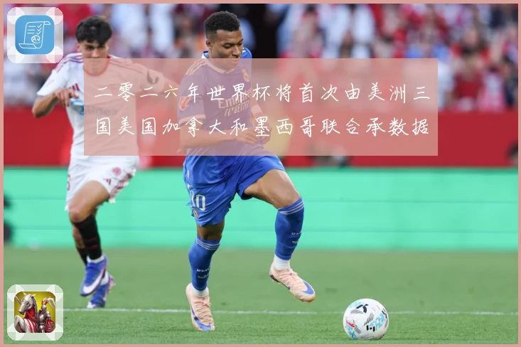 二零二六年世界杯将首次由美洲三国美国加拿大和墨西哥联合承数据研判