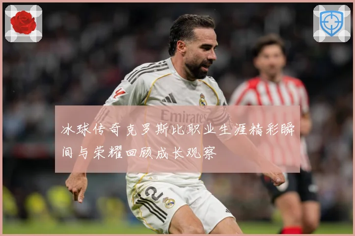冰球传奇克罗斯比职业生涯精彩瞬间与荣耀回顾成长观察