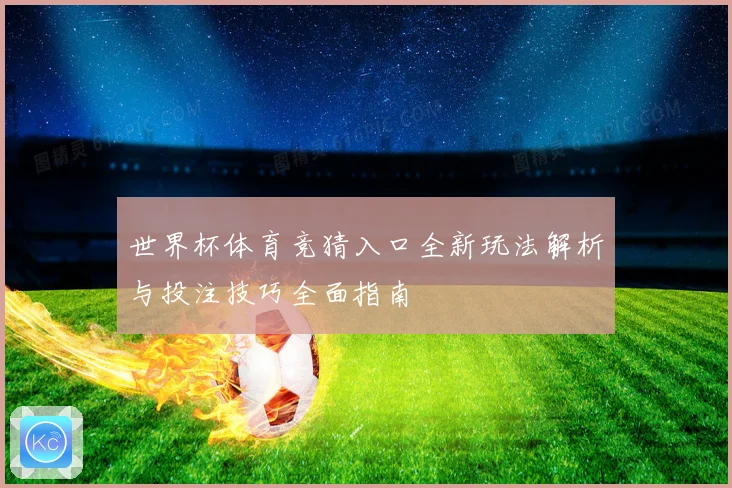 世界杯体育竞猜入口全新玩法解析与投注技巧全面指南