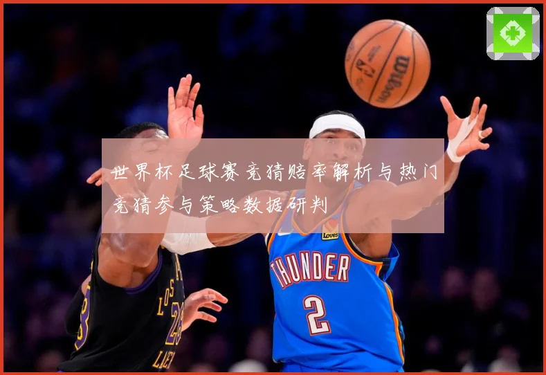 世界杯足球赛竞猜赔率解析与热门竞猜参与策略数据研判