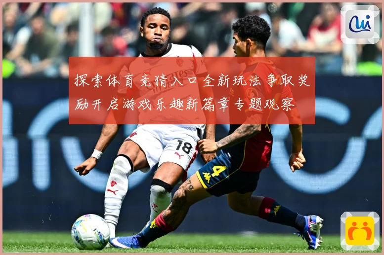 探索体育竞猜入口全新玩法争取奖励开启游戏乐趣新篇章专题观察