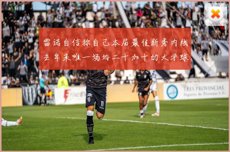 雷诺自信称自己本届最佳新秀内线去年来唯一场均二十加十的大学球员