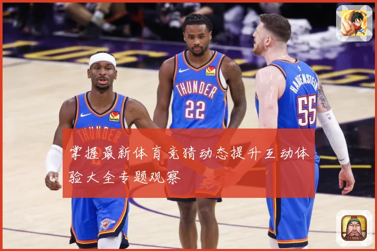 掌握最新体育竞猜动态提升互动体验大全专题观察