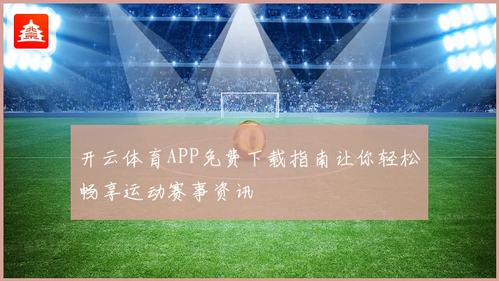 开云体育APP免费下载指南让你轻松畅享运动赛事资讯