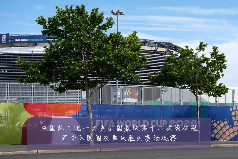 中国队三比一力克法国豪取第十二次汤杯冠军全队围圈欢舞庆胜利赛场观察
