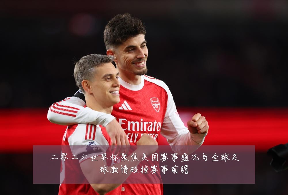 二零二六世界杯聚焦美国赛事盛况与全球足球激情碰撞赛事前瞻