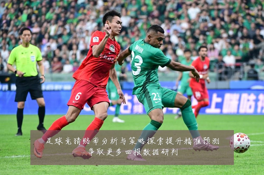足球竞猜赔率分析与策略探索提升精准预测争取更多回报数据研判