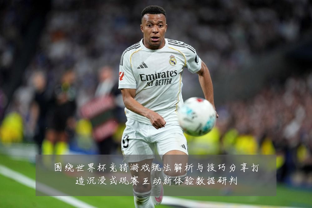 围绕世界杯竞猜游戏玩法解析与技巧分享打造沉浸式观赛互动新体验数据研判